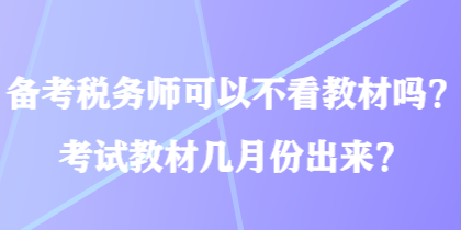 备考税务师可以不看教材吗？考试教材几月份出来？