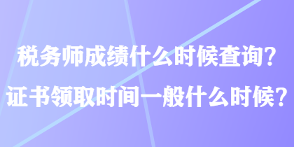 税务师成绩什么时候查询?证书领取时间一般什么时候? 税务师成绩什么时候查询?证书领取时间一般什么时候?