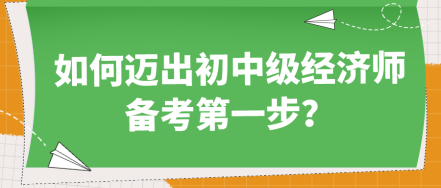 如何迈出初中级经济师备考第一步? 如何迈出初中级经济师备考第一步?
