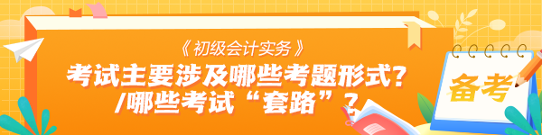 《初级会计实务》考试中主要会涉及哪些考题形式？有哪些考试“套路”？