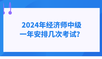 2024年经济师中级一年安排几次考试? 2024年经济师中级一年安排几次考试?