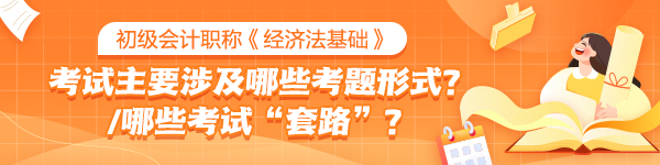 初级《经济法基础》考试中主要会涉及哪些考题形式？有哪些考试“套路”？