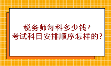 税务师每科多少钱?考试科目安排顺序是怎样的? 税务师每科多少钱?考试科目安排顺序是怎样的?