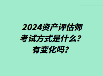 2024资产评估师考试方式是什么？有变化吗？