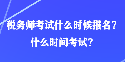 税务师考试什么时候报名?什么时间考试? 税务师考试什么时候报名?什么时间考试?