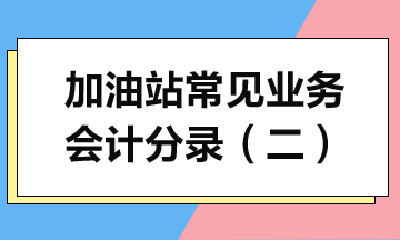 加油站常见业务会计分录详解（二）（一般纳税人版）
