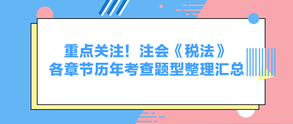重点关注！注会《税法》各章节历年考查题型整理汇总