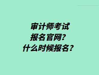 审计师考试报名官网？什么时候报名？