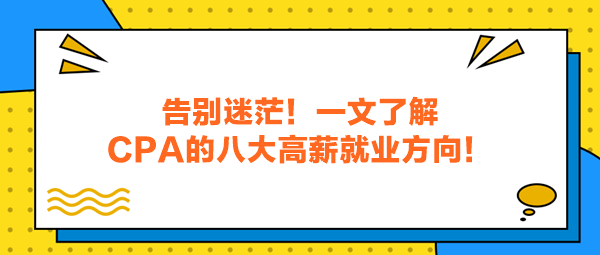 告别迷茫！一文了解CPA的八大高薪就业方向！