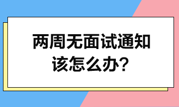 投简历2周了-没面试通知-该怎么办? 投简历2周了-没面试通知-该怎么办?
