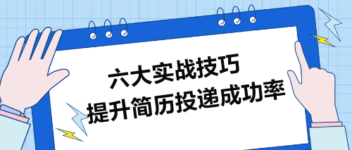 提升简历投递成功率的六大实战技巧 提升简历投递成功率的六大实战技巧