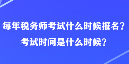 每年税务师考试什么时候报名？考试时间是什么时候？