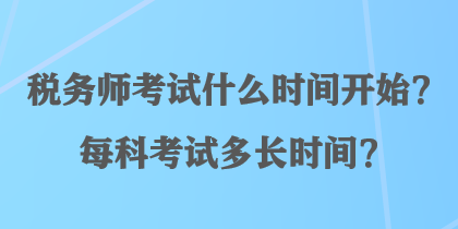 税务师考试什么时间开始？每科考试多长时间？