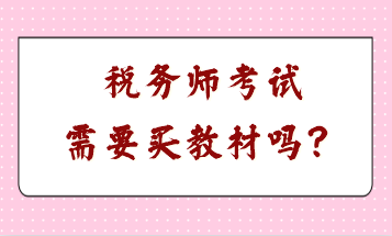 税务师考试需要买教材吗? 税务师考试需要买教材吗?