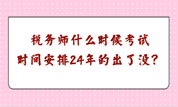 税务师什么时候考试时间安排24年的出了没? 税务师什么时候考试时间安排24年的出了没?