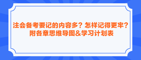 注会备考要记的内容多？怎样记得更牢？附各章思维导图&学习计划表