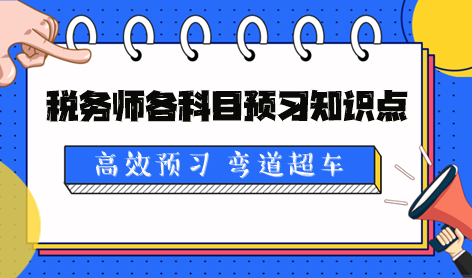 2024税务师各科目预习知识点及学习提醒 2024税务师各科目预习知识点及学习提醒