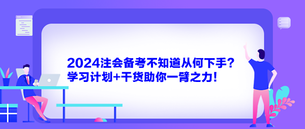 2024注会备考不知道从何下手?学习计划+干货助你一臂之力! 2024注会备考不知道从何下手?学习计划+干货助你一臂之力!