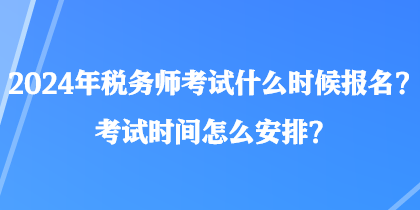 2024年税务师考试什么时候报名?考试时间怎么安排? 2024年税务师考试什么时候报名?考试时间怎么安排?