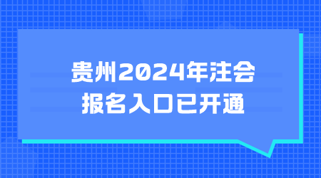 贵州2024年注会报名入口已开通 贵州2024年注会报名入口已开通