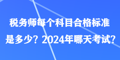 税务师每个科目合格标准是多少?2024年哪天考试? 税务师每个科目合格标准是多少?2024年哪天考试?