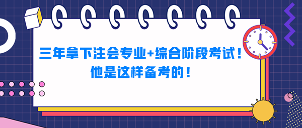 三年拿下注会专业+综合阶段考试!他是这样备考的! 三年拿下注会专业+综合阶段考试!他是这样备考的!