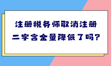注册税务师取消注册二字含金量降低了吗