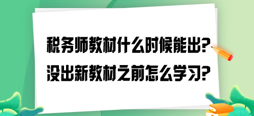 2024年税务师教材什么时候能出?没出新教材之前怎么学习? 2024年税务师教材什么时候能出?没出新教材之前怎么学习?