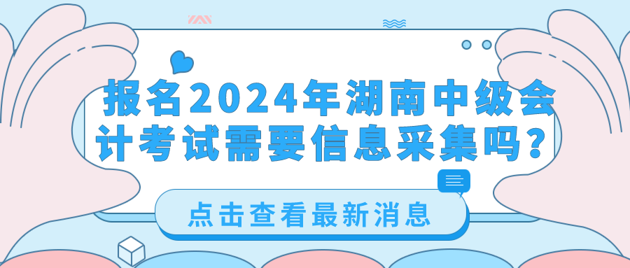2024湖南中级会计考试信息采集 2024湖南中级会计考试信息采集