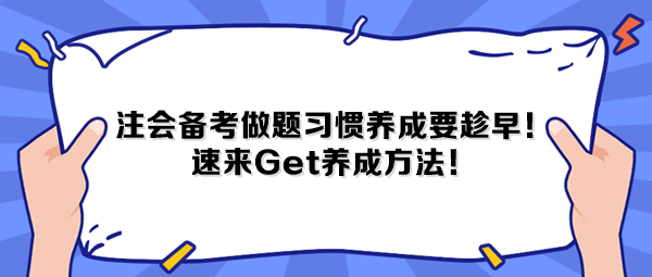 注会备考做题习惯养成要趁早!速来Get养成方法! 注会备考做题习惯养成要趁早!速来Get养成方法!