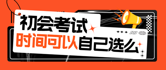 初级会计考试时间可以自己选择吗？
