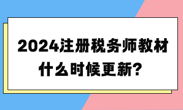 2024注册税务师教材什么时候更新？