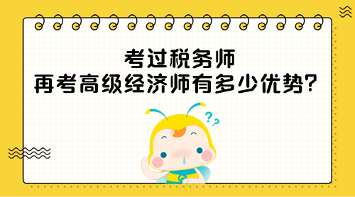 考过税务师 再考高级经济师有多少优势？