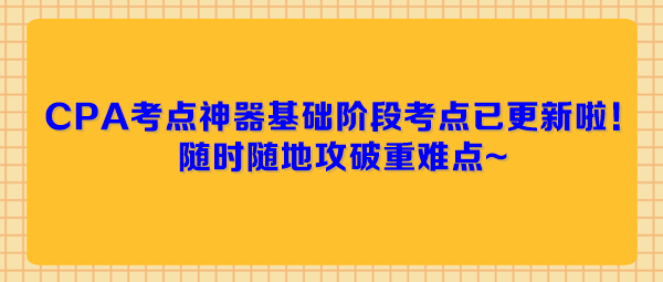 CPA考点神器基础阶段考点已更新啦!随时随地攻破重难点~ CPA考点神器基础阶段考点已更新啦!随时随地攻破重难点~