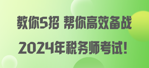 教你5招 帮你高效备战2024年税务师考试！