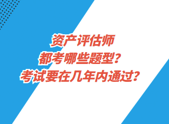资产评估都考哪些题型?考试要在几年内通过? 资产评估都考哪些题型?考试要在几年内通过?