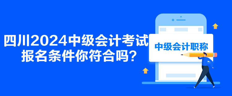 四川2024中级会计考试报名条件你符合吗？