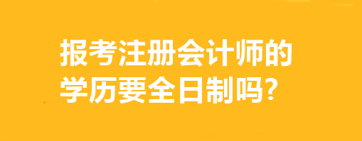 报考注册会计师的学历要全日制吗?有专业要求吗？