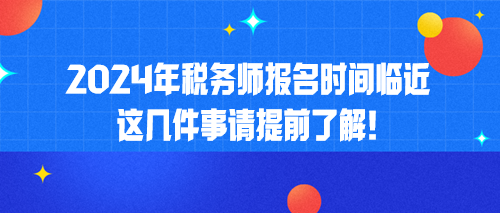 2024年税务师报名时间临近 这几件事请提前了解！