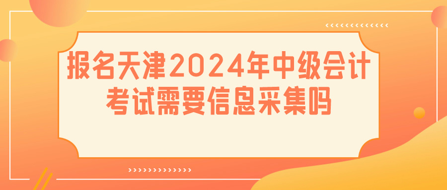 天津2024中级会计信息采集 天津2024中级会计信息采集
