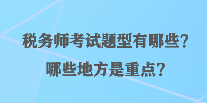 税务师考试题型有哪些?哪些地方是重点? 税务师考试题型有哪些?哪些地方是重点?