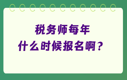 税务师每年什么时候报名啊? 税务师每年什么时候报名啊?