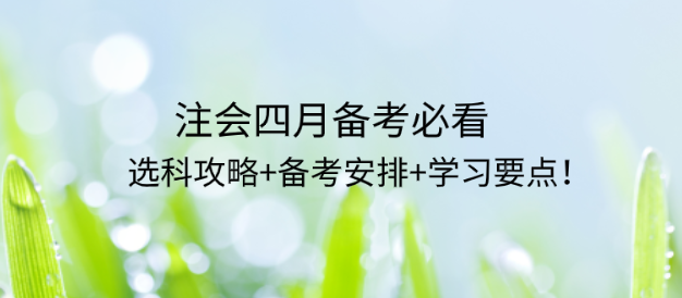 CPA4月备考必看：选科攻略+备考安排+学习要点！
