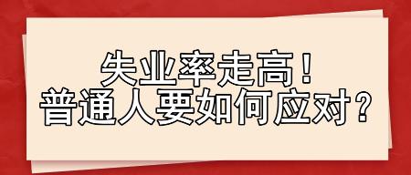 失业率走高!普通人要如何应对? 失业率走高!普通人要如何应对?