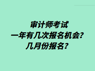 审计师考试一年有几次报名机会?几月份报名? 审计师考试一年有几次报名机会?几月份报名?