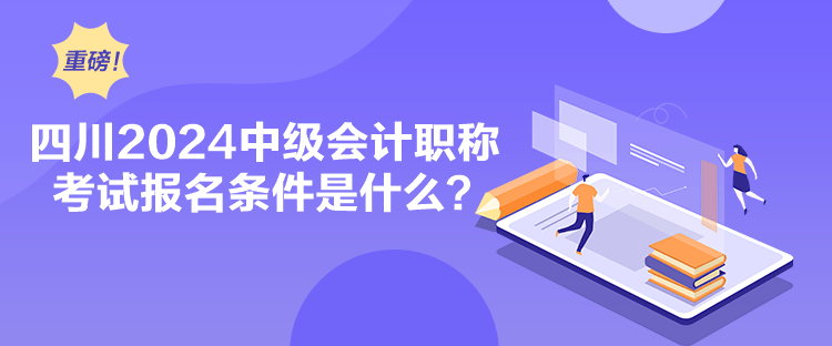 四川2024中级会计职称考试报名条件是什么？