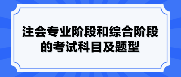 注会专业阶段和综合阶段的考试科目及题型 注会专业阶段和综合阶段的考试科目及题型