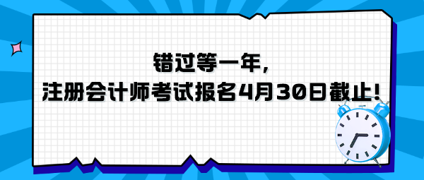 错过等一年，注册会计师考试报名4月30日截止！