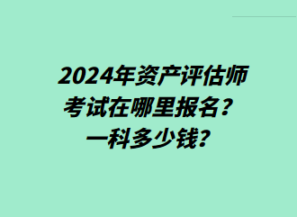 2024年资产评估师考试在哪里报名？一科多少钱？