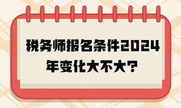 税务师报名条件2024年变化大不大？